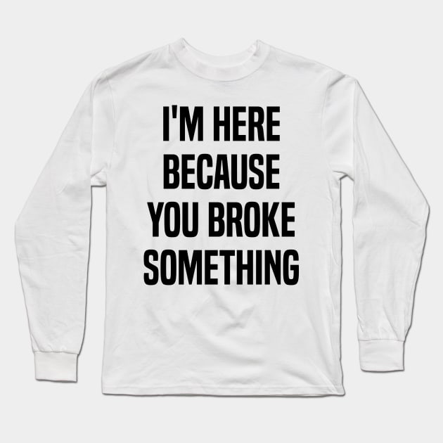 I'm Here Because You Broke Something Funny Quote Long Sleeve T-Shirt by Benzii-shop 